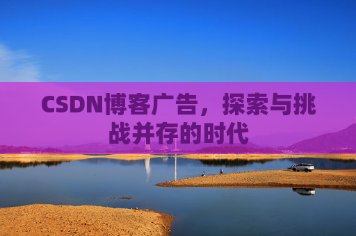 CSDN博客广告，探索与挑战并存的时代