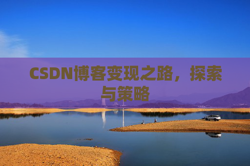 CSDN博客变现之路，探索与策略